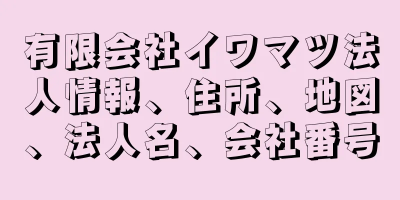 有限会社イワマツ法人情報、住所、地図、法人名、会社番号