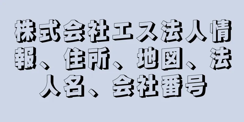 株式会社エス法人情報、住所、地図、法人名、会社番号