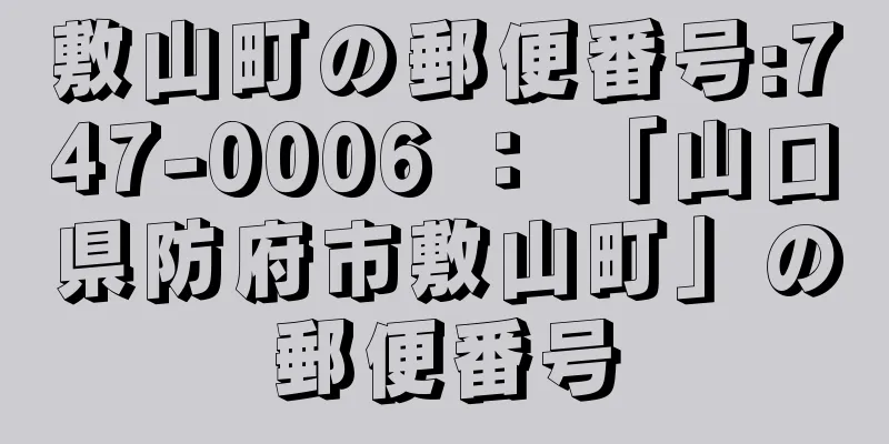 敷山町の郵便番号:747-0006 ： 「山口県防府市敷山町」の郵便番号