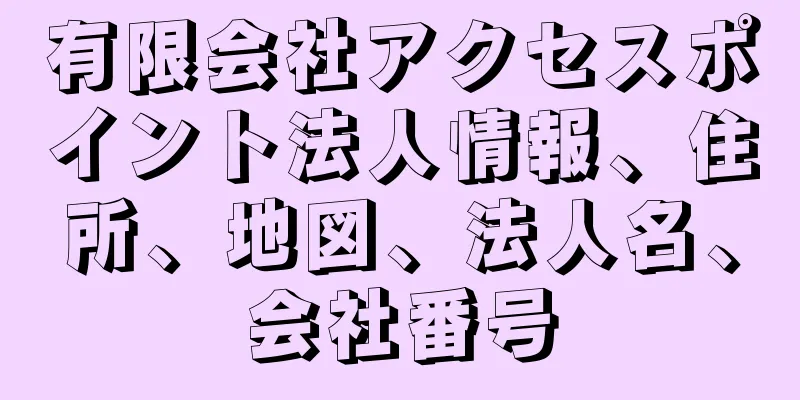 有限会社アクセスポイント法人情報、住所、地図、法人名、会社番号
