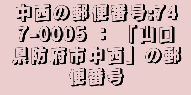 中西の郵便番号:747-0005 ： 「山口県防府市中西」の郵便番号