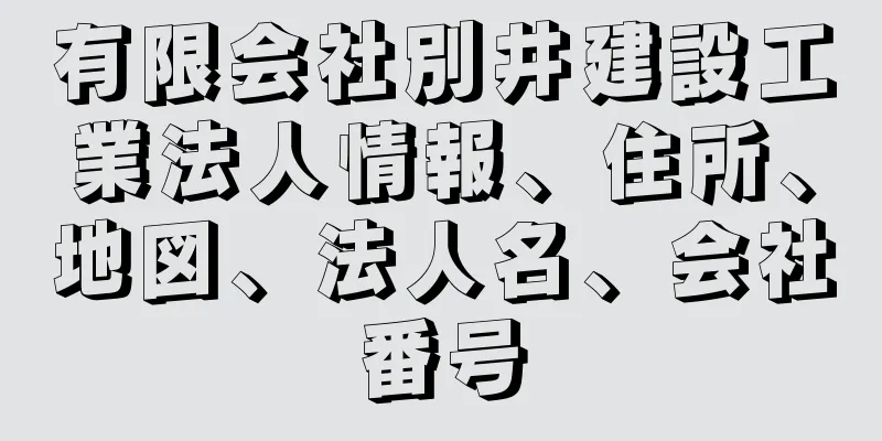 有限会社別井建設工業法人情報、住所、地図、法人名、会社番号