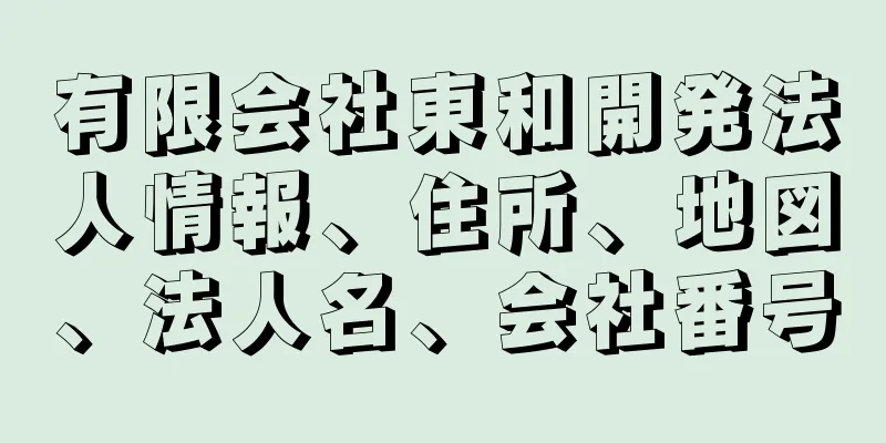 有限会社東和開発法人情報、住所、地図、法人名、会社番号