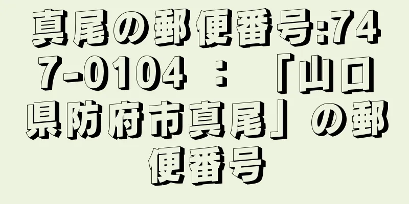 真尾の郵便番号:747-0104 ： 「山口県防府市真尾」の郵便番号