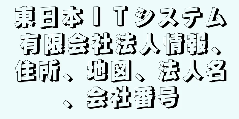 東日本ＩＴシステム有限会社法人情報、住所、地図、法人名、会社番号