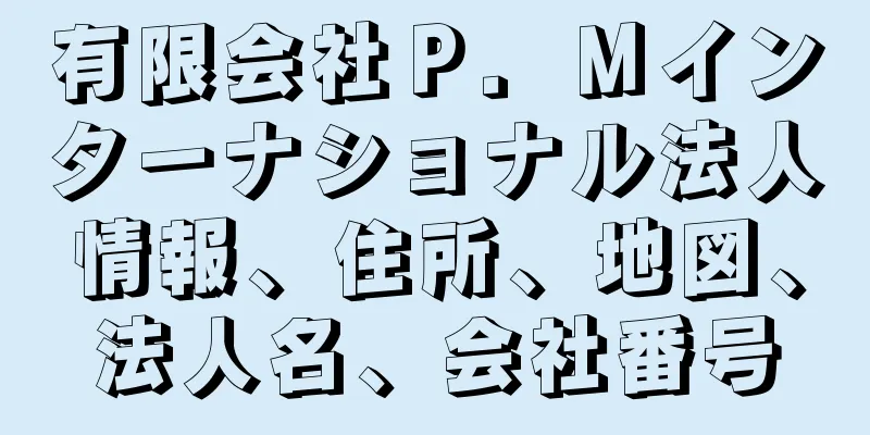 有限会社Ｐ．Ｍインターナショナル法人情報、住所、地図、法人名、会社番号