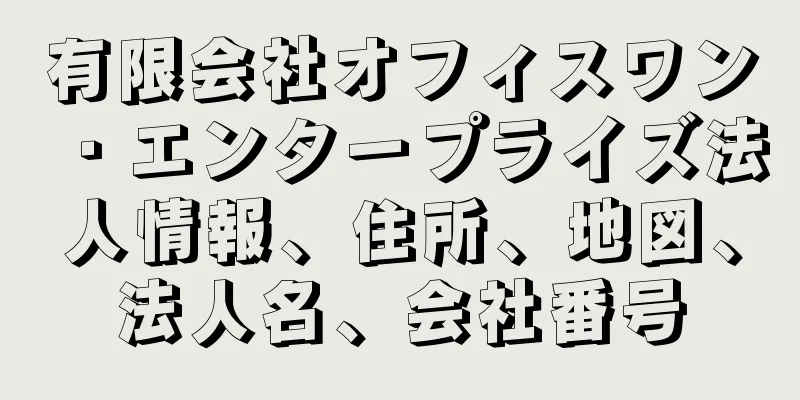 有限会社オフィスワン・エンタープライズ法人情報、住所、地図、法人名、会社番号