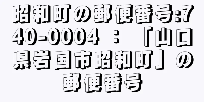 昭和町の郵便番号:740-0004 ： 「山口県岩国市昭和町」の郵便番号