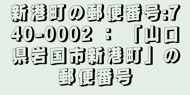 新港町の郵便番号:740-0002 ： 「山口県岩国市新港町」の郵便番号