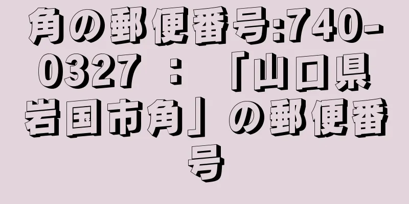 角の郵便番号:740-0327 ： 「山口県岩国市角」の郵便番号