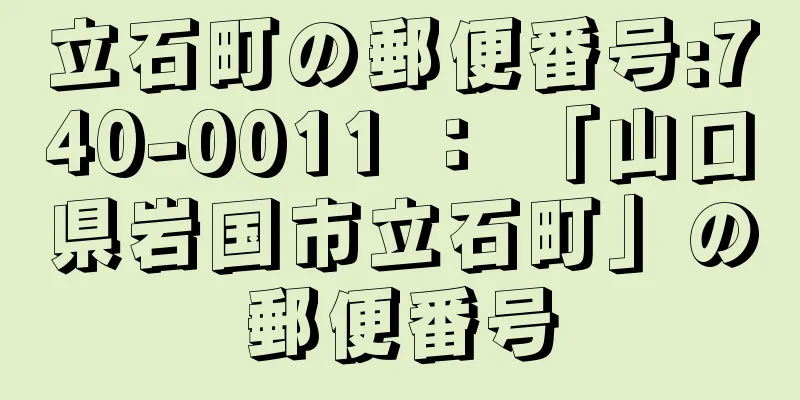 立石町の郵便番号:740-0011 ： 「山口県岩国市立石町」の郵便番号