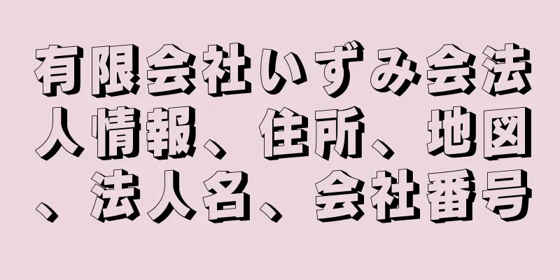 有限会社いずみ会法人情報、住所、地図、法人名、会社番号