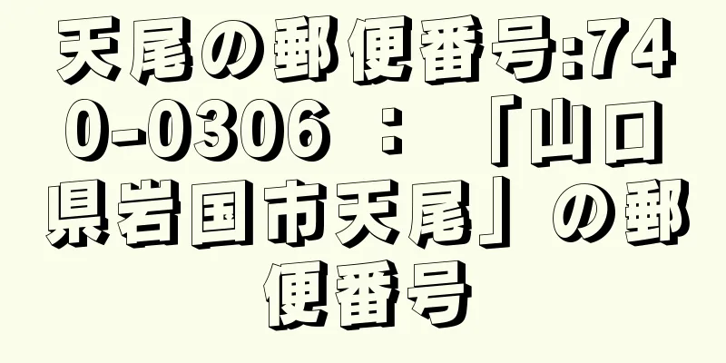 天尾の郵便番号:740-0306 ： 「山口県岩国市天尾」の郵便番号