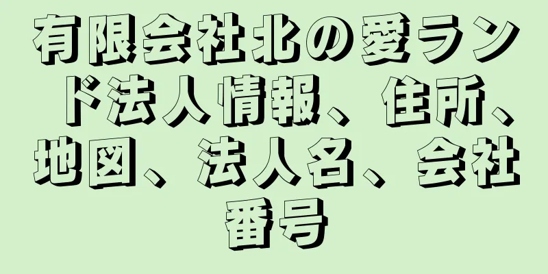 有限会社北の愛ランド法人情報、住所、地図、法人名、会社番号
