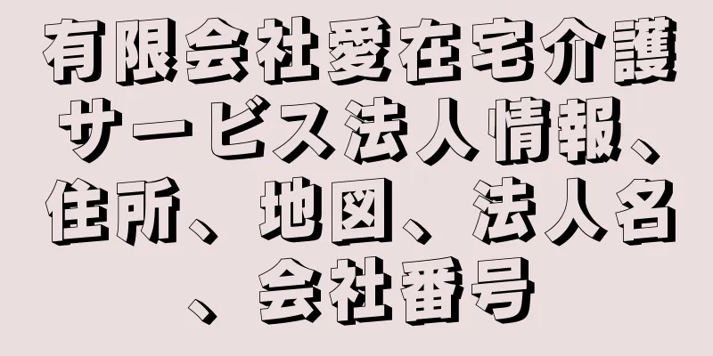 有限会社愛在宅介護サービス法人情報、住所、地図、法人名、会社番号