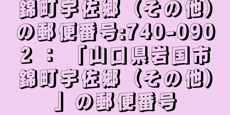 錦町宇佐郷（その他）の郵便番号:740-0902 ： 「山口県岩国市錦町宇佐郷（その他）」の郵便番号