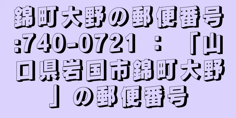 錦町大野の郵便番号:740-0721 ： 「山口県岩国市錦町大野」の郵便番号