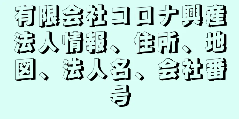 有限会社コロナ興産法人情報、住所、地図、法人名、会社番号