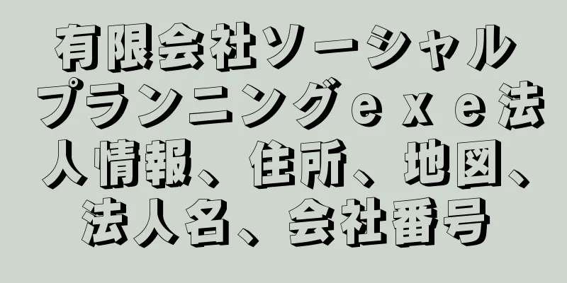有限会社ソーシャルプランニングｅｘｅ法人情報、住所、地図、法人名、会社番号