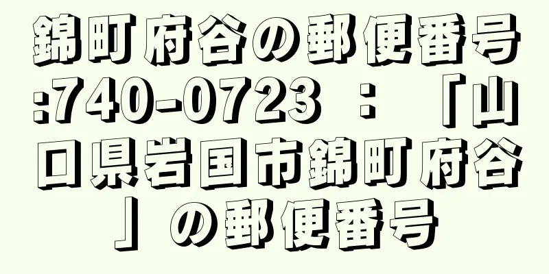 錦町府谷の郵便番号:740-0723 ： 「山口県岩国市錦町府谷」の郵便番号