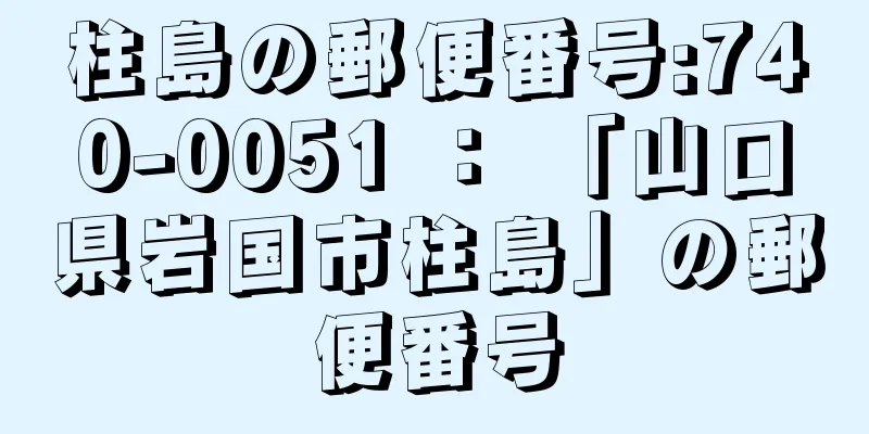 柱島の郵便番号:740-0051 ： 「山口県岩国市柱島」の郵便番号