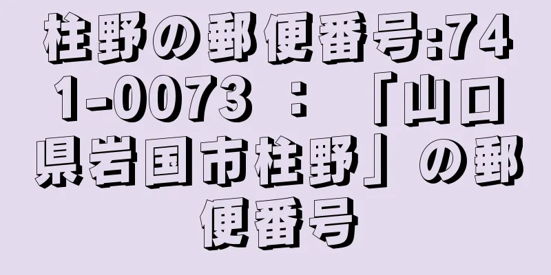 柱野の郵便番号:741-0073 ： 「山口県岩国市柱野」の郵便番号