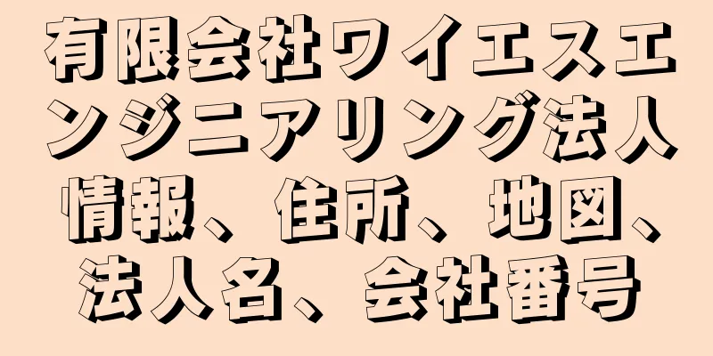 有限会社ワイエスエンジニアリング法人情報、住所、地図、法人名、会社番号