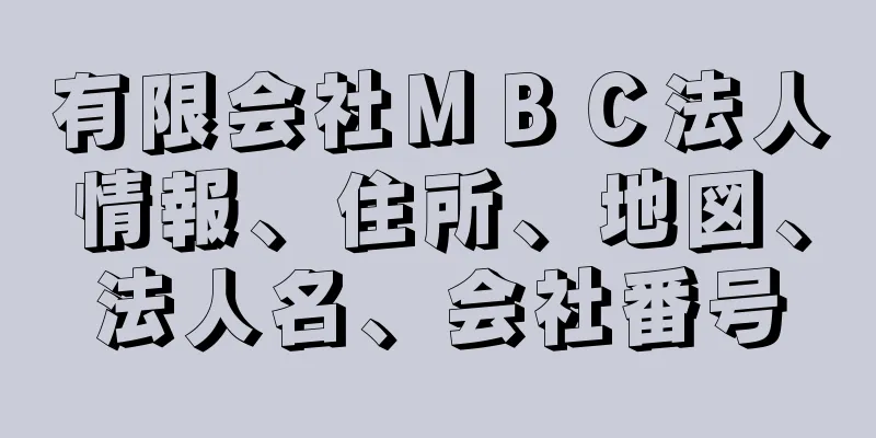 有限会社ＭＢＣ法人情報、住所、地図、法人名、会社番号