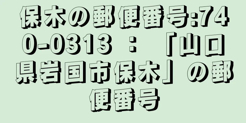 保木の郵便番号:740-0313 ： 「山口県岩国市保木」の郵便番号