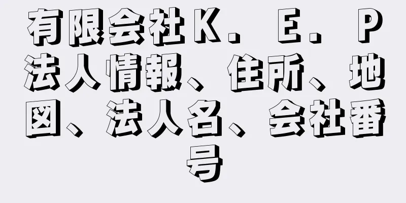 有限会社Ｋ．Ｅ．Ｐ法人情報、住所、地図、法人名、会社番号