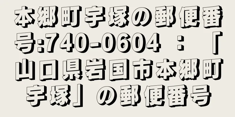 本郷町宇塚の郵便番号:740-0604 ： 「山口県岩国市本郷町宇塚」の郵便番号