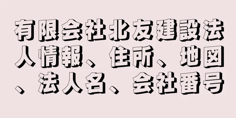 有限会社北友建設法人情報、住所、地図、法人名、会社番号