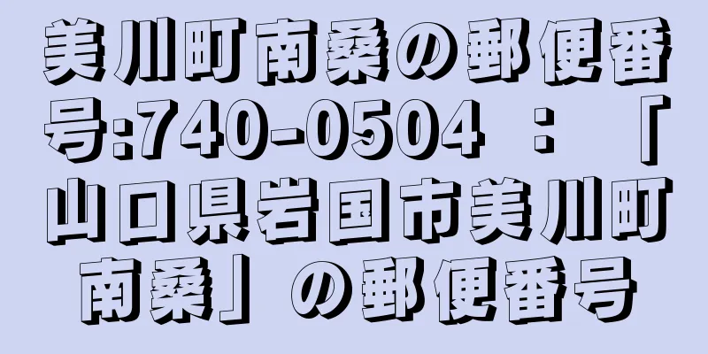 美川町南桑の郵便番号:740-0504 ： 「山口県岩国市美川町南桑」の郵便番号