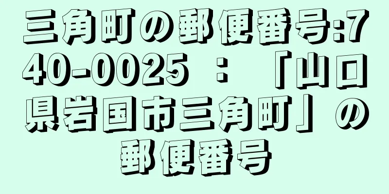 三角町の郵便番号:740-0025 ： 「山口県岩国市三角町」の郵便番号