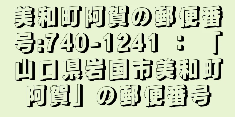 美和町阿賀の郵便番号:740-1241 ： 「山口県岩国市美和町阿賀」の郵便番号