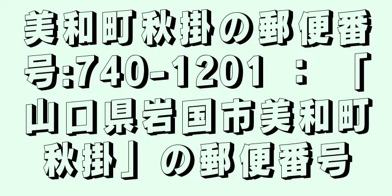 美和町秋掛の郵便番号:740-1201 ： 「山口県岩国市美和町秋掛」の郵便番号