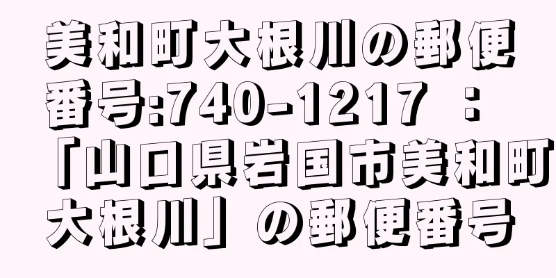 美和町大根川の郵便番号:740-1217 ： 「山口県岩国市美和町大根川」の郵便番号