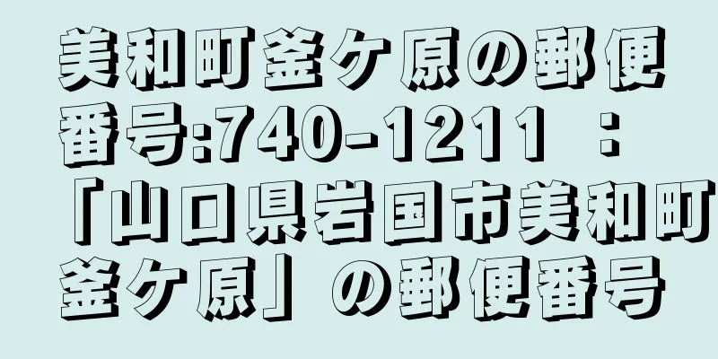 美和町釜ケ原の郵便番号:740-1211 ： 「山口県岩国市美和町釜ケ原」の郵便番号