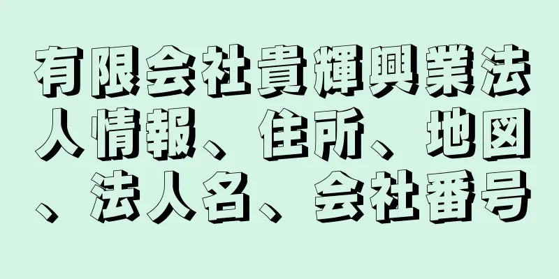 有限会社貴輝興業法人情報、住所、地図、法人名、会社番号