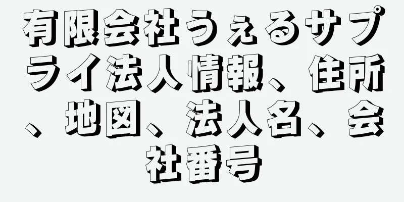 有限会社うぇるサプライ法人情報、住所、地図、法人名、会社番号