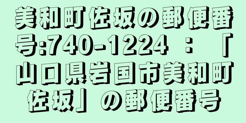 美和町佐坂の郵便番号:740-1224 ： 「山口県岩国市美和町佐坂」の郵便番号