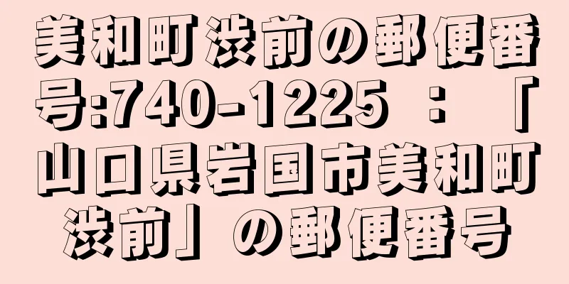 美和町渋前の郵便番号:740-1225 ： 「山口県岩国市美和町渋前」の郵便番号