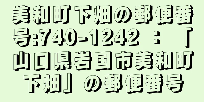 美和町下畑の郵便番号:740-1242 ： 「山口県岩国市美和町下畑」の郵便番号