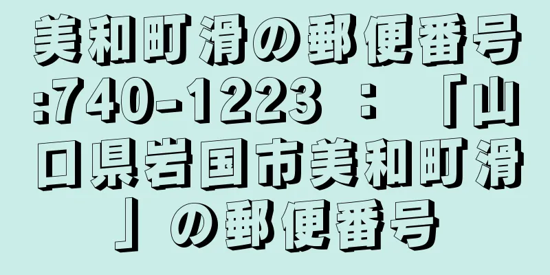 美和町滑の郵便番号:740-1223 ： 「山口県岩国市美和町滑」の郵便番号