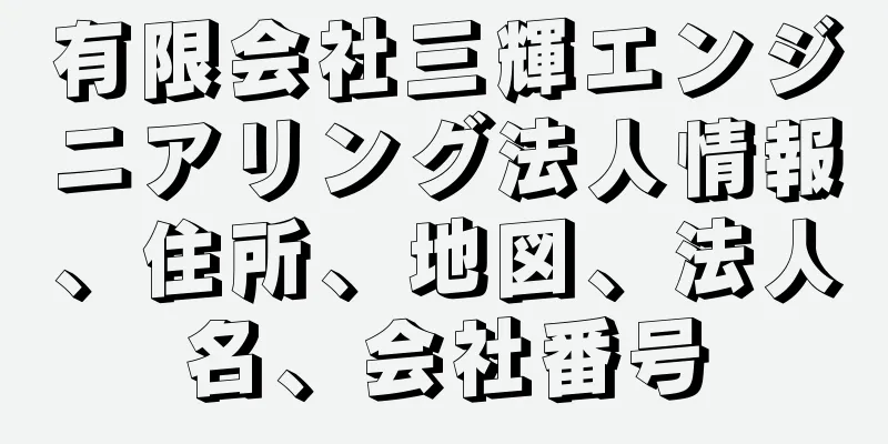 有限会社三輝エンジニアリング法人情報、住所、地図、法人名、会社番号