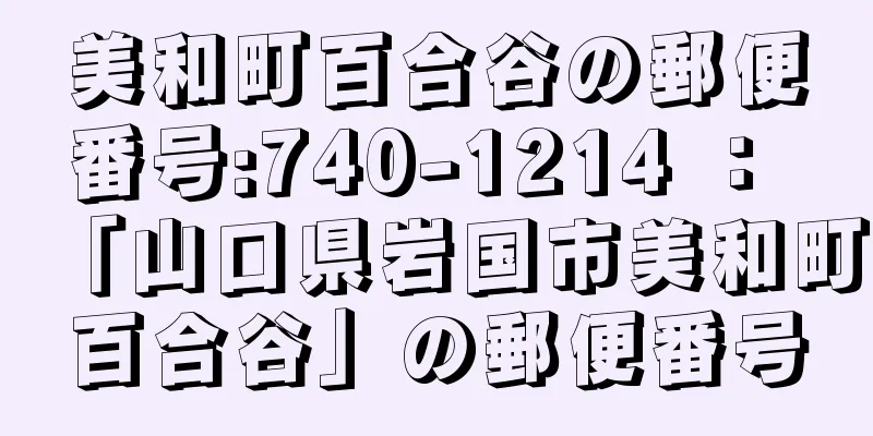 美和町百合谷の郵便番号:740-1214 ： 「山口県岩国市美和町百合谷」の郵便番号