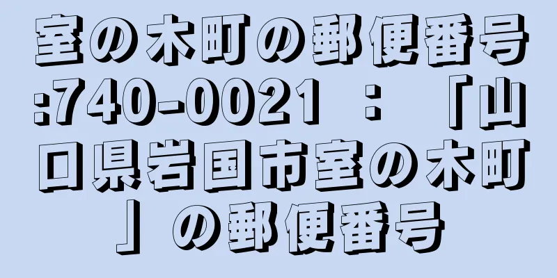 室の木町の郵便番号:740-0021 ： 「山口県岩国市室の木町」の郵便番号