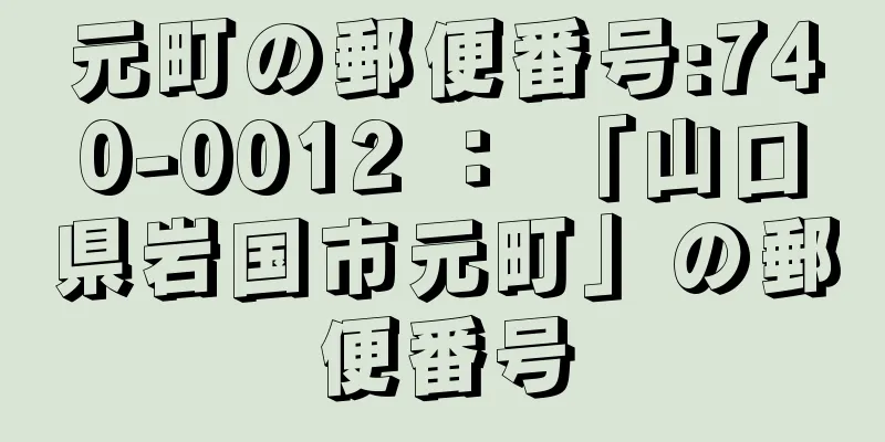 元町の郵便番号:740-0012 ： 「山口県岩国市元町」の郵便番号