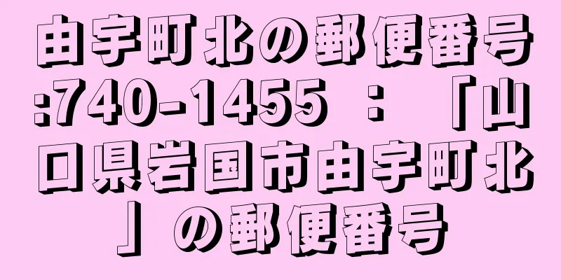 由宇町北の郵便番号:740-1455 ： 「山口県岩国市由宇町北」の郵便番号