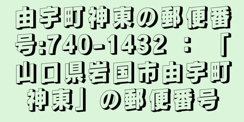 由宇町神東の郵便番号:740-1432 ： 「山口県岩国市由宇町神東」の郵便番号